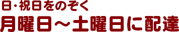 日・祝日をのぞく 月曜日〜土曜日に配達